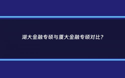 湖大金融专硕与厦大金融专硕对比？