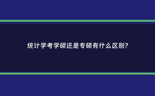 统计学考学硕还是专硕有什么区别？