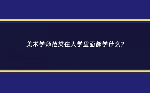 美术学师范类在大学里面都学什么？