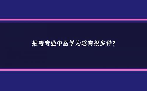 报考专业中医学为啥有很多种？