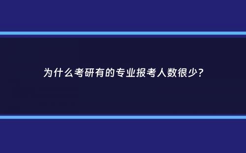 为什么考研有的专业报考人数很少？