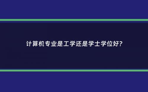 计算机专业是工学还是学士学位好？