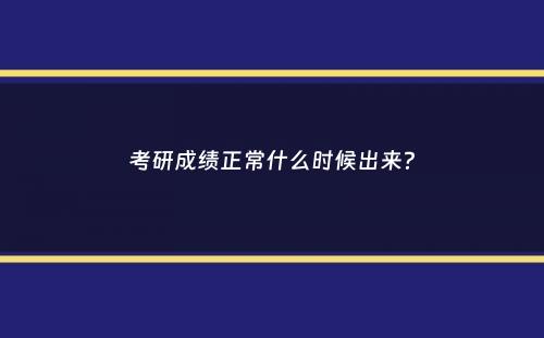 考研成绩正常什么时候出来？