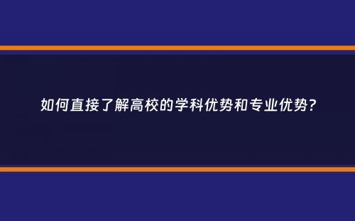 如何直接了解高校的学科优势和专业优势？