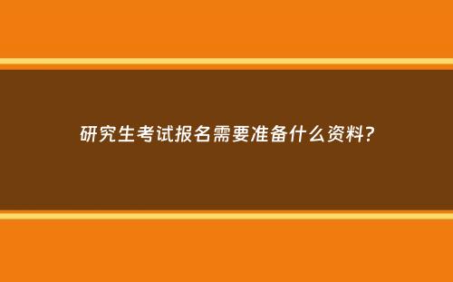 研究生考试报名需要准备什么资料？