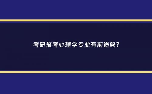 考研报考心理学专业有前途吗？