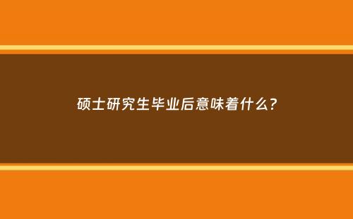 硕士研究生毕业后意味着什么？