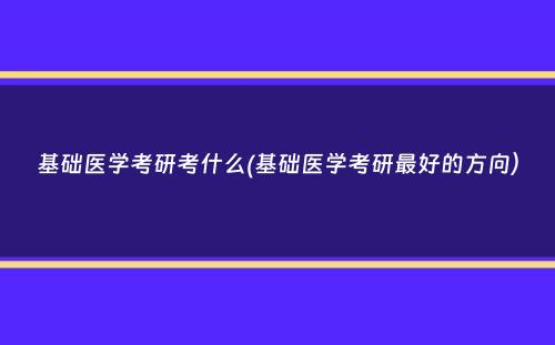 基础医学考研考什么(基础医学考研最好的方向）