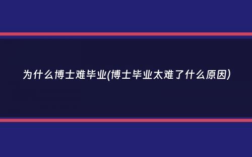 为什么博士难毕业(博士毕业太难了什么原因）