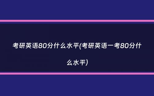 考研英语80分什么水平(考研英语一考80分什么水平）