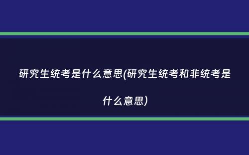 研究生统考是什么意思(研究生统考和非统考是什么意思）