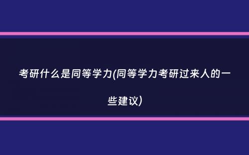 考研什么是同等学力(同等学力考研过来人的一些建议）