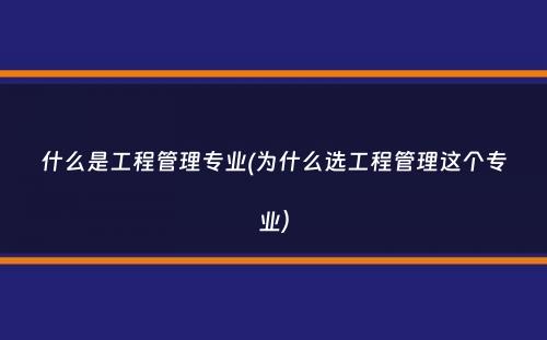 什么是工程管理专业(为什么选工程管理这个专业）