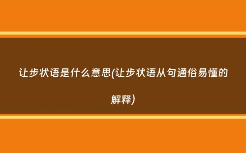 让步状语是什么意思(让步状语从句通俗易懂的解释）