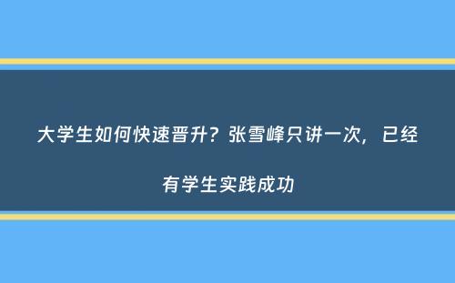 大学生如何快速晋升？张雪峰只讲一次，已经有学生实践成功