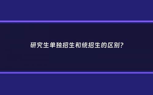 研究生单独招生和统招生的区别？