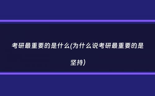 考研最重要的是什么(为什么说考研最重要的是坚持）