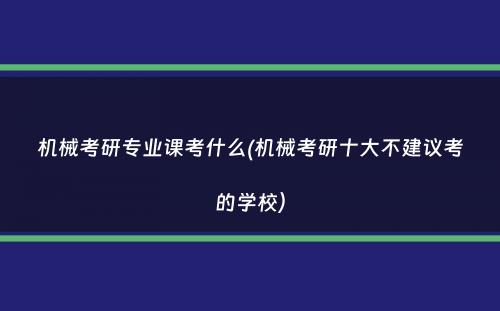 机械考研专业课考什么(机械考研十大不建议考的学校）