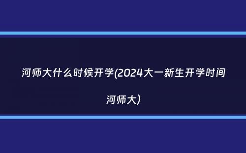 河师大什么时候开学(2024大一新生开学时间河师大）