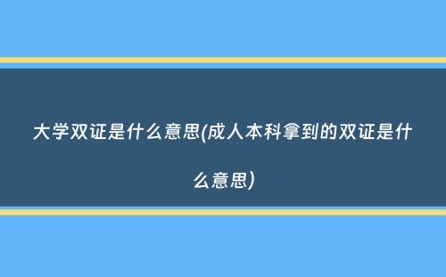 大学双证是什么意思(成人本科拿到的双证是什么意思）