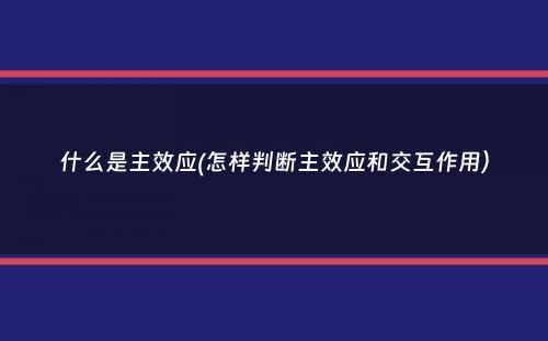 什么是主效应(怎样判断主效应和交互作用）