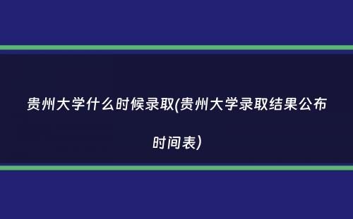 贵州大学什么时候录取(贵州大学录取结果公布时间表）