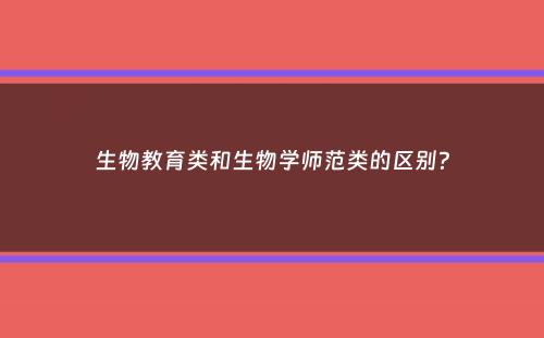 生物教育类和生物学师范类的区别？