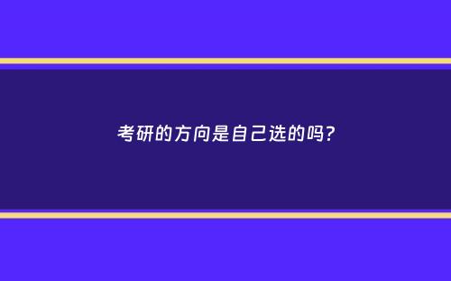 考研的方向是自己选的吗？