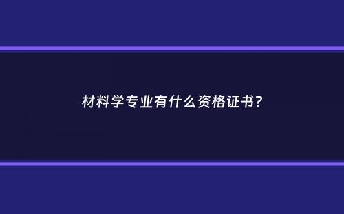 材料学专业有什么资格证书？