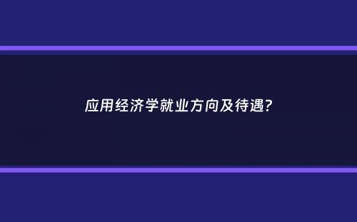 应用经济学就业方向及待遇？