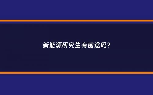 新能源研究生有前途吗？