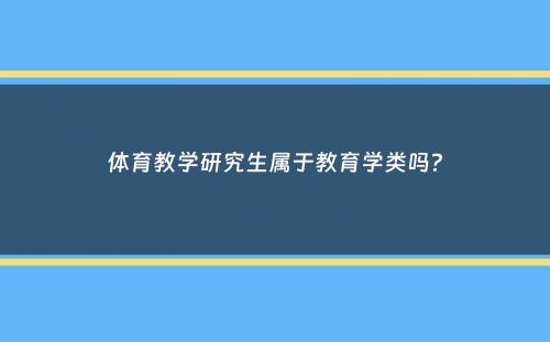 体育教学研究生属于教育学类吗？