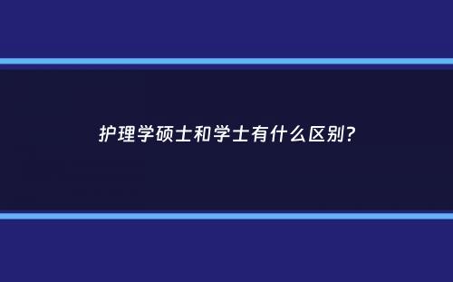 护理学硕士和学士有什么区别？