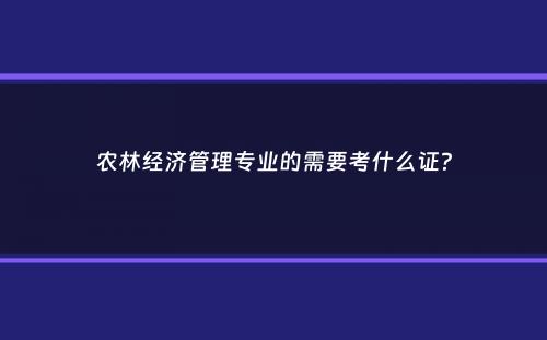 农林经济管理专业的需要考什么证？