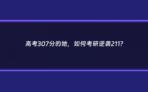 高考307分的她，如何考研逆袭211？