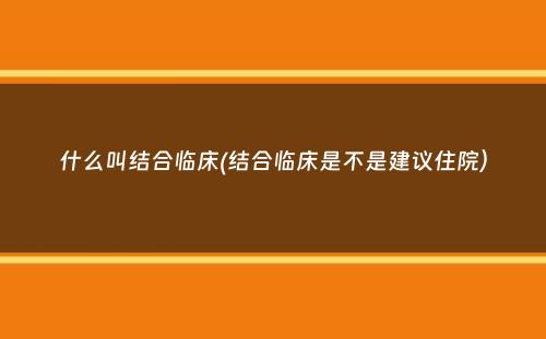 什么叫结合临床(结合临床是不是建议住院）