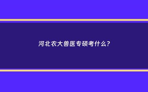 河北农大兽医专硕考什么？