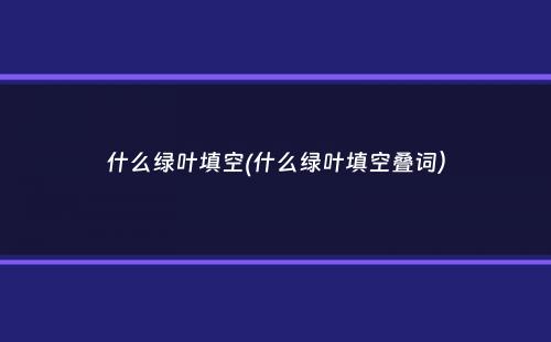 什么绿叶填空(什么绿叶填空叠词）