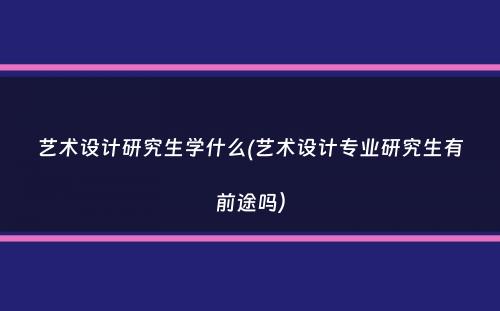 艺术设计研究生学什么(艺术设计专业研究生有前途吗）