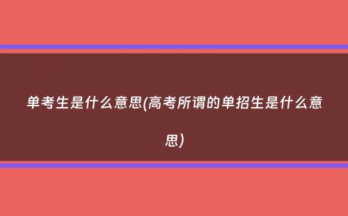 单考生是什么意思(高考所谓的单招生是什么意思）