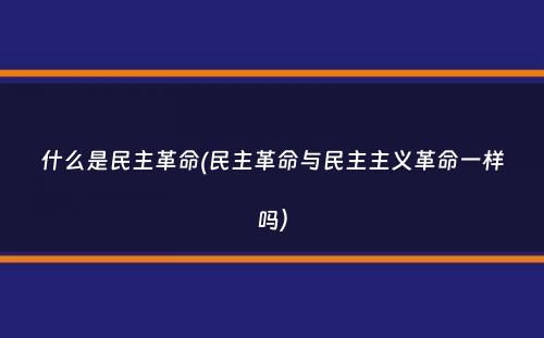 什么是民主革命(民主革命与民主主义革命一样吗）