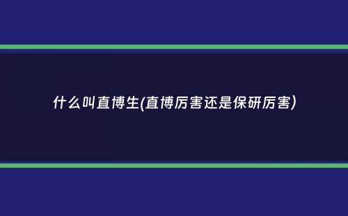 什么叫直博生(直博厉害还是保研厉害）