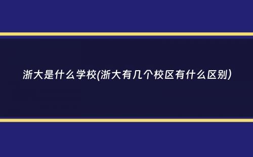 浙大是什么学校(浙大有几个校区有什么区别）