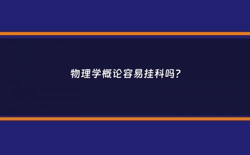 物理学概论容易挂科吗？