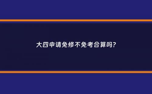 大四申请免修不免考合算吗？