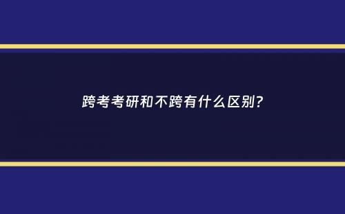 跨考考研和不跨有什么区别？