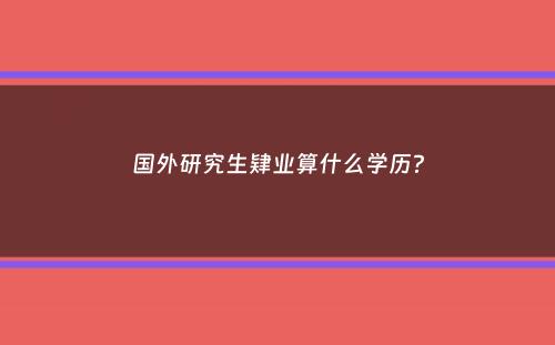 国外研究生肄业算什么学历？