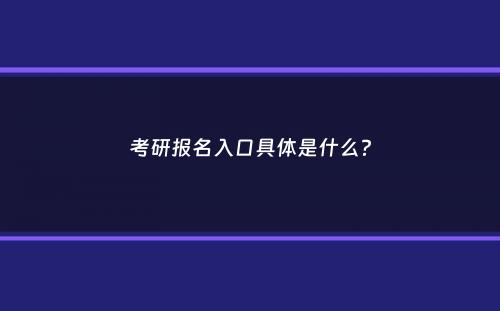 考研报名入口具体是什么？