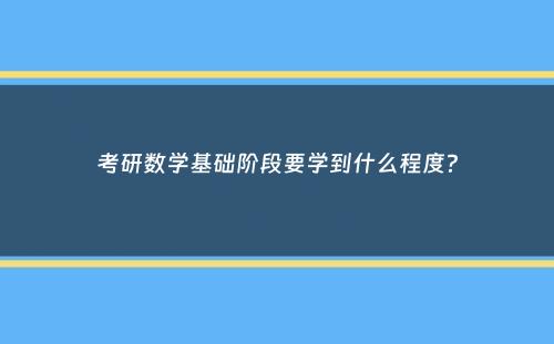 考研数学基础阶段要学到什么程度？