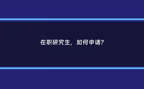 在职研究生，如何申请？